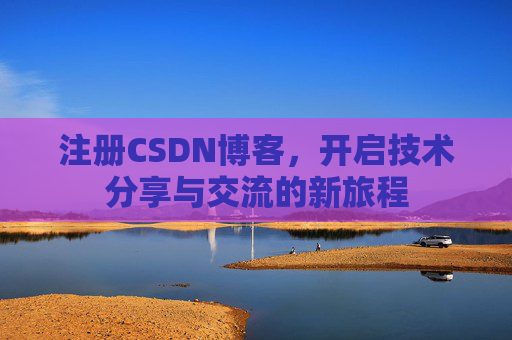 注册CSDN博客,开启技术分享与交流的新旅程